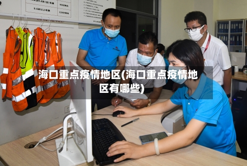 海口重点疫情地区(海口重点疫情地区有哪些)