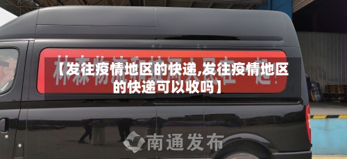 【发往疫情地区的快递,发往疫情地区的快递可以收吗】