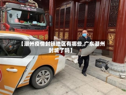 【潮州疫情封锁地区有哪些,广东潮州封城了吗】