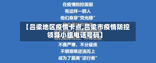 【吕梁地区疫情卡点,吕梁市疫情防控领导小组电话号码】