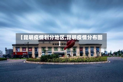 【昆明疫情划分地区,昆明疫情分布图】-第2张图片