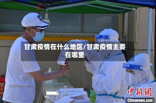 甘肃疫情在什么地区/甘肃疫情主要在哪里