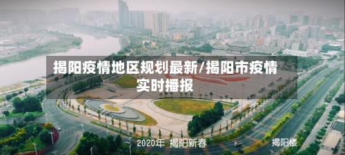 揭阳疫情地区规划最新/揭阳市疫情实时播报