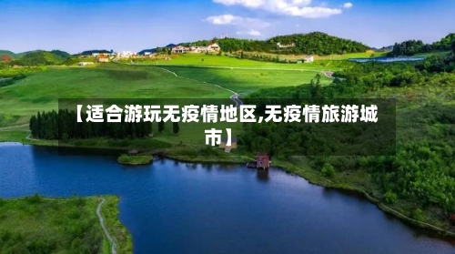 【适合游玩无疫情地区,无疫情旅游城市】