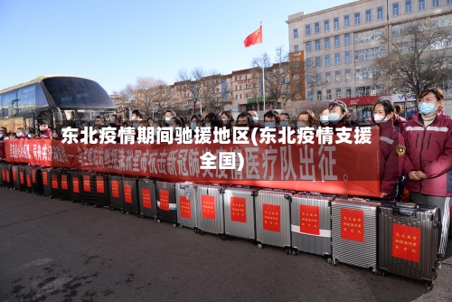 东北疫情期间驰援地区(东北疫情支援全国)