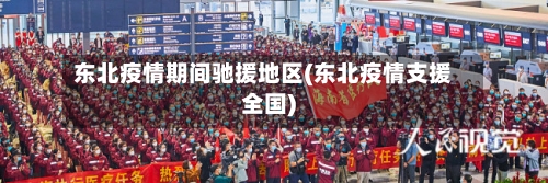 东北疫情期间驰援地区(东北疫情支援全国)-第3张图片