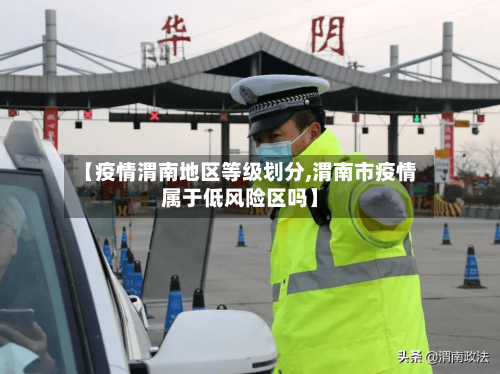 【疫情渭南地区等级划分,渭南市疫情属于低风险区吗】-第3张图片