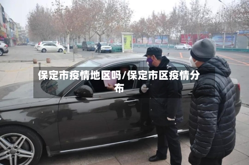 保定市疫情地区吗/保定市区疫情分布-第3张图片
