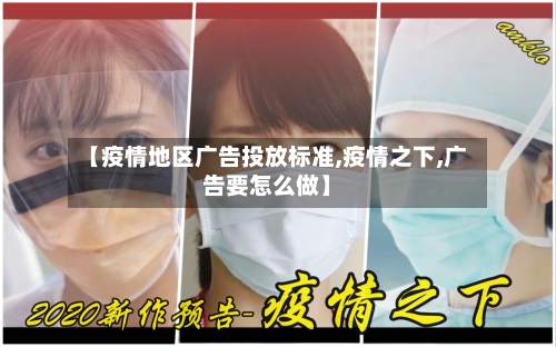 【疫情地区广告投放标准,疫情之下,广告要怎么做】-第2张图片
