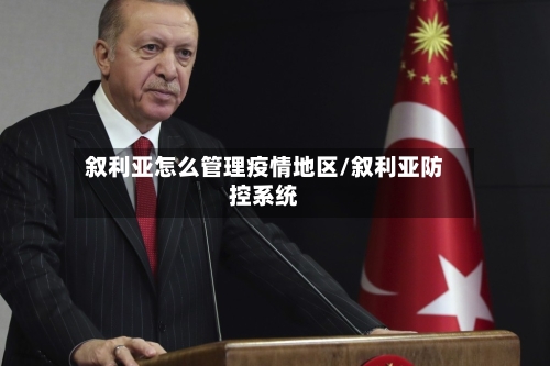 叙利亚怎么管理疫情地区/叙利亚防控系统