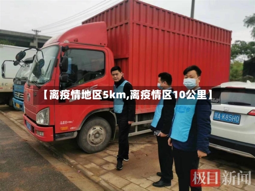 【离疫情地区5km,离疫情区10公里】