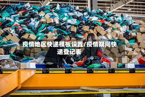 疫情地区快递模板设置/疫情期间快递登记表
