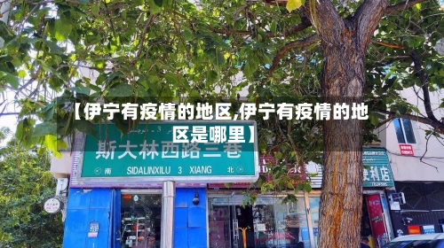 【伊宁有疫情的地区,伊宁有疫情的地区是哪里】-第3张图片