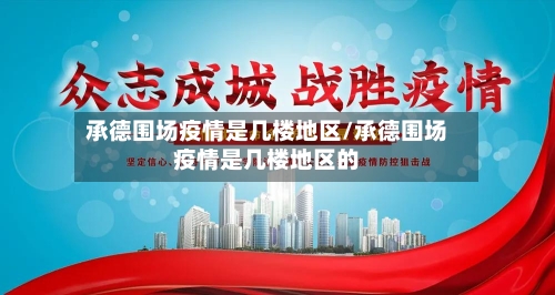 承德围场疫情是几楼地区/承德围场疫情是几楼地区的