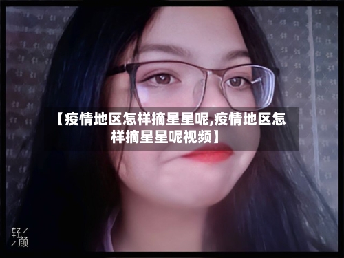 【疫情地区怎样摘星星呢,疫情地区怎样摘星星呢视频】-第2张图片