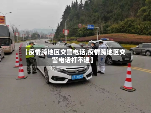 【疫情跨地区交警电话,疫情跨地区交警电话打不通】-第2张图片