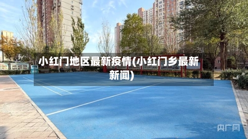 小红门地区最新疫情(小红门乡最新新闻)