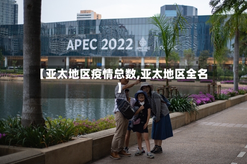 【亚太地区疫情总数,亚太地区全名】-第3张图片