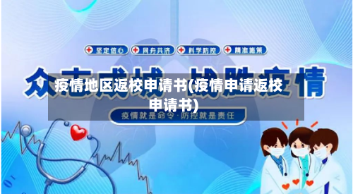 疫情地区返校申请书(疫情申请返校申请书)
