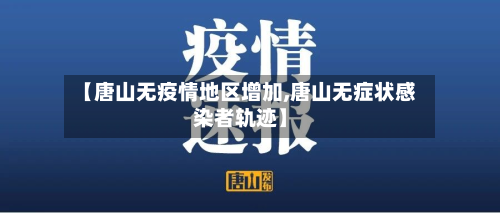 【唐山无疫情地区增加,唐山无症状感染者轨迹】