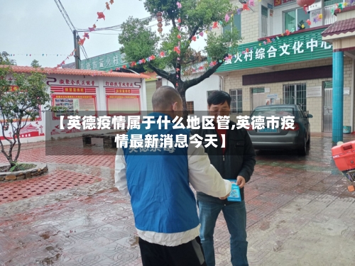 【英德疫情属于什么地区管,英德市疫情最新消息今天】-第3张图片