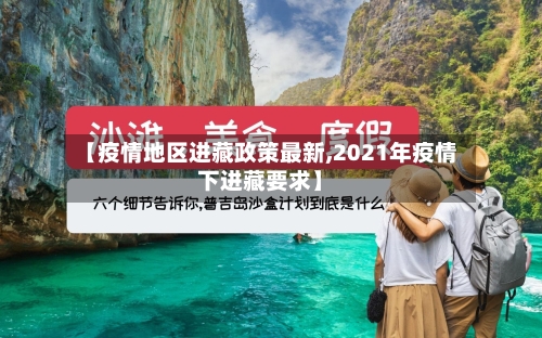 【疫情地区进藏政策最新,2021年疫情下进藏要求】-第2张图片