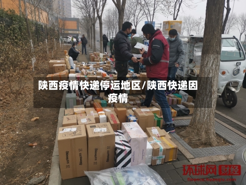 陕西疫情快递停运地区/陕西快递因疫情-第2张图片