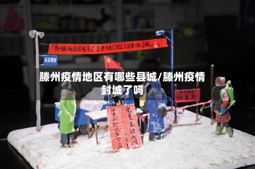 滕州疫情地区有哪些县城/滕州疫情封城了吗
