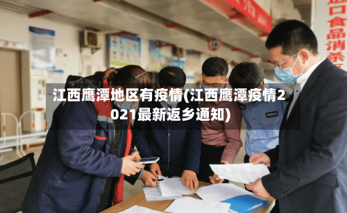 江西鹰潭地区有疫情(江西鹰潭疫情2021最新返乡通知)-第3张图片