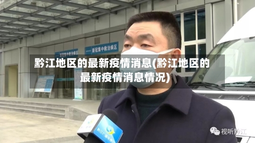 黔江地区的最新疫情消息(黔江地区的最新疫情消息情况)