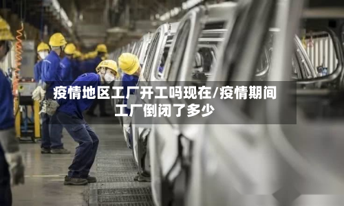 疫情地区工厂开工吗现在/疫情期间工厂倒闭了多少-第2张图片