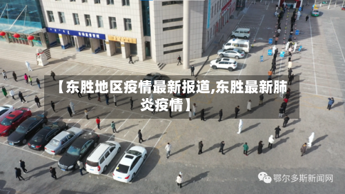 【东胜地区疫情最新报道,东胜最新肺炎疫情】
