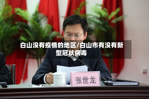 白山没有疫情的地区/白山市有没有新型冠状病毒-第3张图片