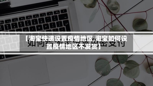 【淘宝快递设置疫情地区,淘宝如何设置疫情地区不发货】