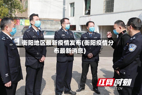 衡阳地区最新疫情发布(衡阳疫情分布最新消息)
