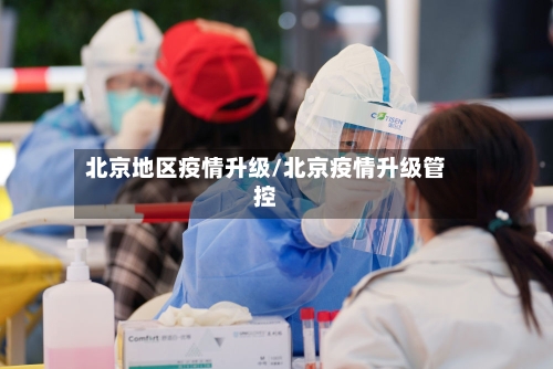 北京地区疫情升级/北京疫情升级管控-第2张图片