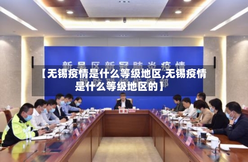 【无锡疫情是什么等级地区,无锡疫情是什么等级地区的】