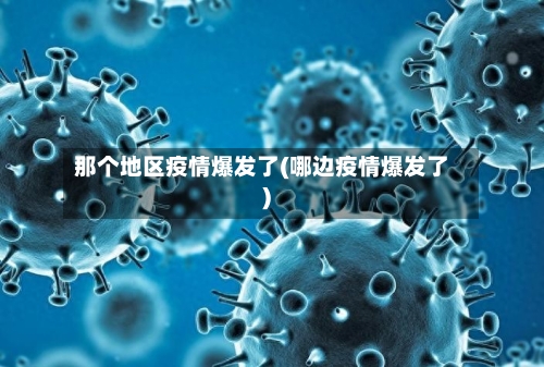 那个地区疫情爆发了(哪边疫情爆发了)
