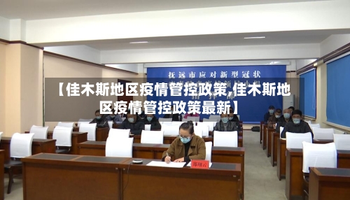 【佳木斯地区疫情管控政策,佳木斯地区疫情管控政策最新】