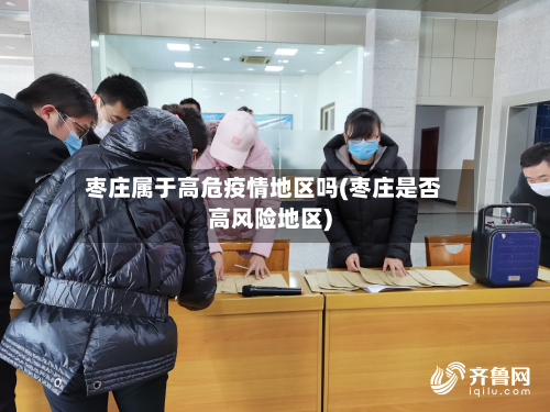 枣庄属于高危疫情地区吗(枣庄是否高风险地区)