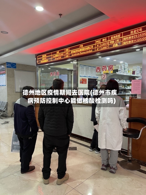 德州地区疫情期间去医院(德州市疾病预防控制中心能做核酸检测吗)-第3张图片