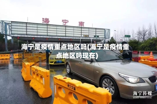 海宁是疫情重点地区吗(海宁是疫情重点地区吗现在)-第2张图片
