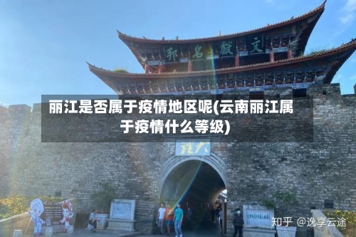 丽江是否属于疫情地区呢(云南丽江属于疫情什么等级)-第2张图片