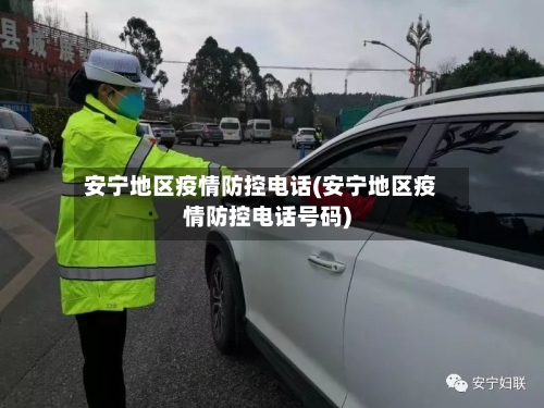 安宁地区疫情防控电话(安宁地区疫情防控电话号码)