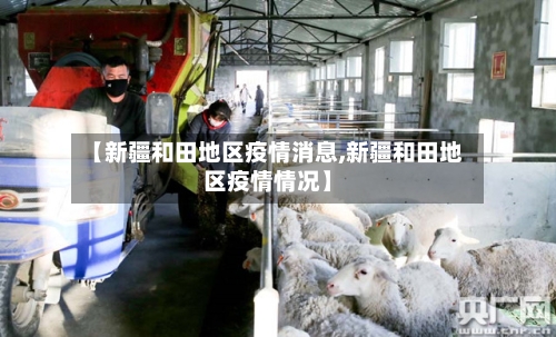 【新疆和田地区疫情消息,新疆和田地区疫情情况】-第2张图片