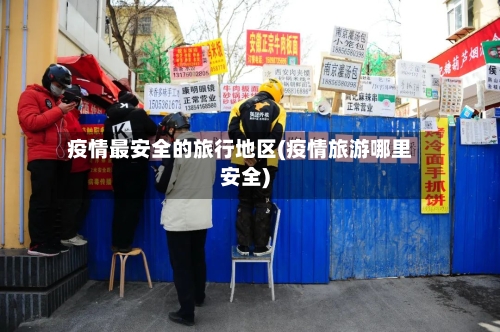 疫情最安全的旅行地区(疫情旅游哪里安全)