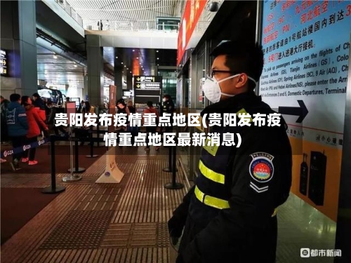 贵阳发布疫情重点地区(贵阳发布疫情重点地区最新消息)