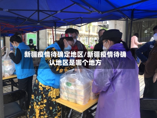 新疆疫情待确定地区/新疆疫情待确认地区是哪个地方