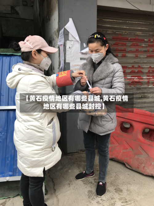 【黄石疫情地区有哪些县城,黄石疫情地区有哪些县城封控】-第2张图片