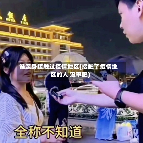 谁亲身接触过疫情地区(接触了疫情地区的人 没事吧)